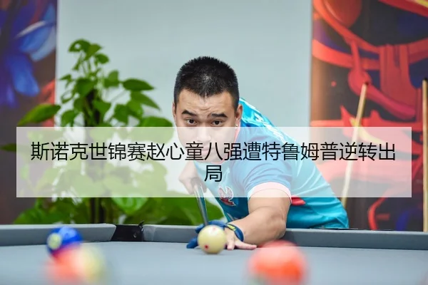 斯诺克世锦赛赵心童八强遭特鲁姆普逆转出局
